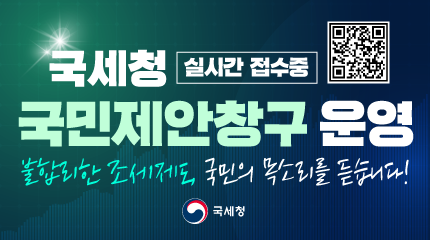 국세청 실시간 접수중 국민제안창구 운영
불합리한 조세제도, 국민의 목소리를 듣습니다!
(QR코드 포함)
