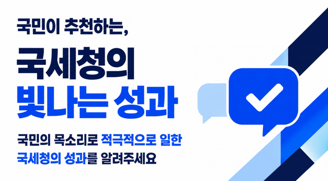국민이 추천하는, 국세청의 빛나는 성과
국민의 목소리로 적극적으로 일한 국세청의 성과를 알려주세요
