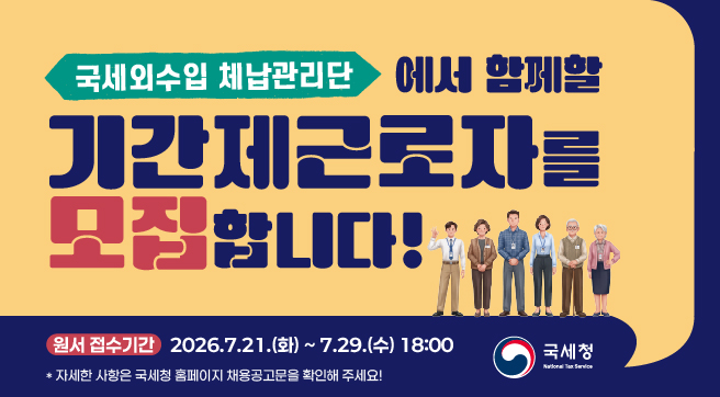 국세외수입 체납관리단에서 함께할 기간제근로자를 모집합니다
접수기간 2026.7.21.화 ~ 7.29.(수) 18:00
자세한 사항은 국세청 홈페이지 채용공고문을 확인해주세요